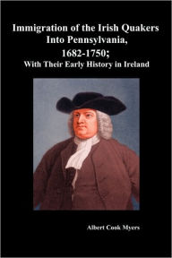Immigration of the Irish Quakers Into Pennsylvania, 1682-1750; With Their Early History in Ireland Albert Cook Myers Author