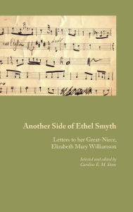 Another Side of Ethel Smyth: Letters to her Great-Niece, Elizabeth Mary Williamson - Caroline E.M. Stone