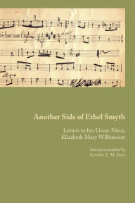 Another Side of Ethel Smyth: Letters to her Great-Niece, Elizabeth Mary Williamson Ethel M. Smyth Author