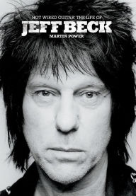 Hot Wired Guitar: The Life of Jeff Beck Martin Power Author