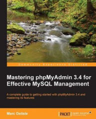 Mastering phpMyAdmin 3.4 for Effective MySQL Management Marc Delisle Author