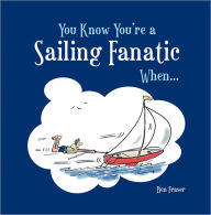 You Know You're a Sailing Fanatic When . . . - Ben Fraser