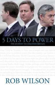 5 Days to Power: The Journey to Coalition Britain - Rob Wilson
