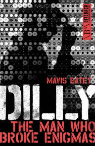 Dilly: The Man Who Broke Enigmas Mavis Batey Author