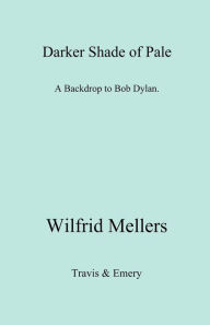 A Darker Shade of Pale. a Backdrop to Bob Dylan. Wilfrid Mellers Author