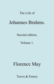 The Life of Johannes Brahms. Revised, Second Edition. (Volume 1). Florence May Author