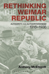 Rethinking the Weimar Republic: Authority and Authoritarianism, 1916-1936 Anthony McElligott Author
