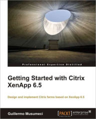 Getting Started with Citrix Xenapp 6.5 Guillermo Musumeci Author