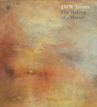 J.M.W. Turner: The Making of a Master - Ian Warrell