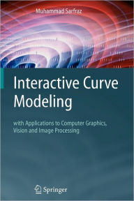 Interactive Curve Modeling: With Applications to Computer Graphics, Vision and Image Processing - Muhammad Sarfraz