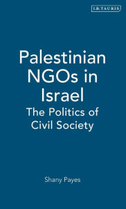 Palestinian NGOs in Israel: The Politics of Civil Society Shany Payes Author