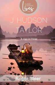 J.Hudson Taylor: A Man in Christ (Classic Authentic Lives Series) Roger Steer Author