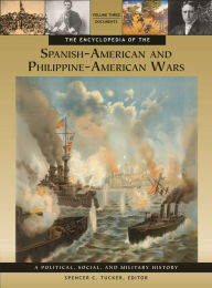 The Encyclopedia of the Spanish-American and Philippine-American Wars [3 volumes]: A Political, Social, and Military History Spencer C. Tucker Editor