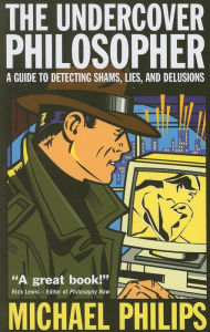 UNDERCOVER PHILOSOPHER: A GUIDE TO DETECTING SHAMS Michael Philips Author