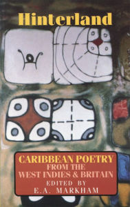 Hinterland: Caribbean Poetry from the West Indies and Britain E.A. Markham Editor