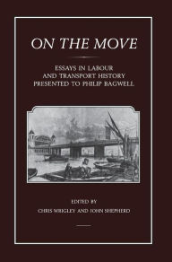 On the Move: Essays in Labour and Transport History Presented to Philip Bagwell Chris Wrigley Author