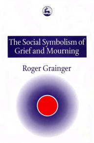 The Social Symbolism of Grief and Mourning Roger Grainger Author