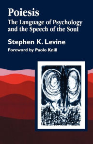 Poiesis: The Language of Psychology and the Speech of the Soul Stephen K. Levine Author