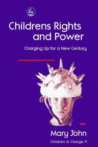 Children's Rights and Power (Children in Charge Series #9): Charging Up for a New Century - Mary John