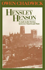 Hensley Henson: A study in the friction between Church and State Owen Chadwick Author