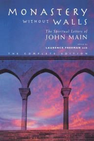 Monastery without Walls: The Spiritual Letters of John Main Laurence Freeman Editor