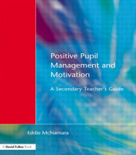 Positive Pupil Management and Motivation: A Secondary Teacher's Guide Eddie McNamara Author