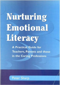 Nurturing Emontional Literacy: A Practical for Teachers,Parents and those in the Caring Professions Peter Sharp Author