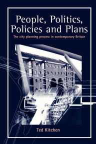 People, Politics, Policies and Plans: The City Planning Process in Contemporary Britain Ted Kitchen Author