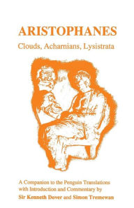 Aristophanes: Clouds, Acharnians, Lysistrata: A Companion to the Penguin Translation of A.H.Sommerstein Kenneth J. Dover Author
