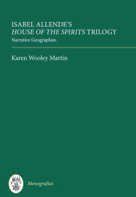 Isabel Allende's House of the Spirits Trilogy: Narrative Geographies Karen Wooley Martin Author