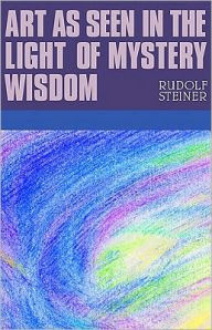 Art As Seen in the Light of Mystery Wisdom Rufolf Steiner Author