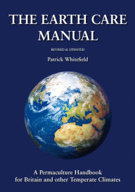 The Earth Care Manual: A Permaculture Handbook for Britain and Other Temperate Climates Patrick Whitefield Author