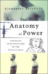 The Anatomy of Power: European Constructions of the African Body Alex Butchart Author