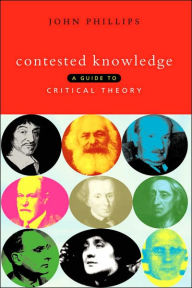 Contested Knowledge: A Guide to Critical Theory John Phillips Author