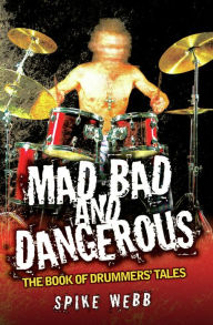 Mad, Bad and Dangerous: The Book of Drummers' Tales Spike Webb Author