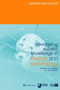 Developing Subject Knowledge in Design and Technology: Systems and Control Gwyneth Owen-Jackson Editor