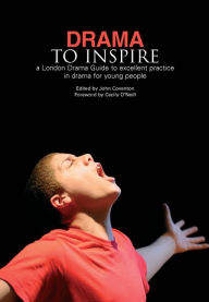 Drama to Inspire: A London Drama Guide to Excellent Practice in Drama for Young People John Coventon Editor
