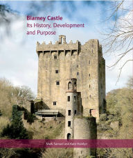 Blarney Castle: Its History, Development and Purpose Mark Samuel Author