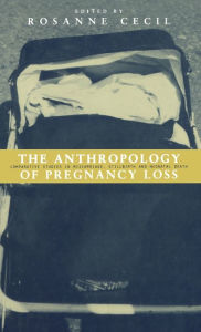 Anthropology of Pregnancy Loss: Comparative Studies in Miscarriage, Stillbirth and Neo-natal Death Rosanne Cecil Editor