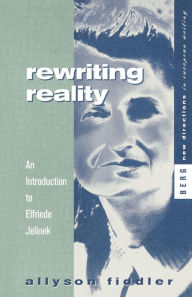 Rewriting Reality: An Introduction to Elfriede Jelinek Allyson Fiddler Author