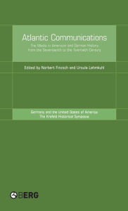 Atlantic Communications: The Media in American and German History from the Seventeenth to the Twentieth Century Norbert Finzsch Editor