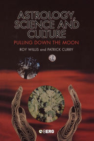 Astrology, Science and Culture: Pulling down the Moon Roy Willis Author