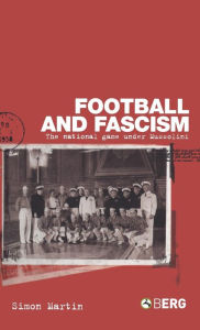 Football and Fascism: The National Game under Mussolini Simon Martin Author