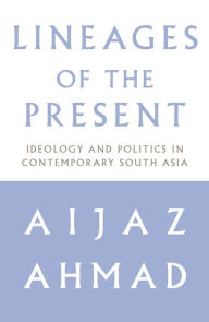 Lineages of the Present: Ideology and Politics in Contemporary South Asia Aijaz Ahmad Author
