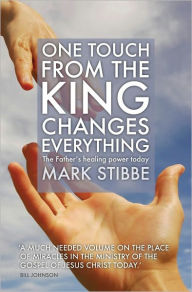One Touch From the King Changes Everything: The Fathers Healing Power Today Mark Stibbe Author