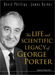 The Life And Scientific Legacy Of George Porter David Phillips Author