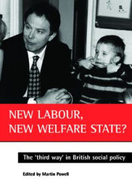 New Labour, new welfare state?: The 'third way' in British social policy Martin Powell Editor