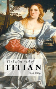THE EARLIER WORK OF TITIAN Claude Phillips Author