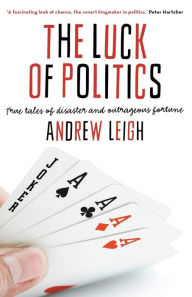 The Luck of Politics: True Tales of Disaster and Outrageous Fortune Andrew Leigh Author