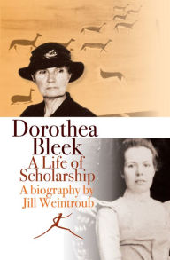 Dorothea Bleek: A life of scholarship Jill Weintroub Author